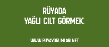 Rüyada Yağlı Cilt Görmek: