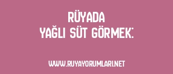 Rüyada Yağlı Süt Görmek: