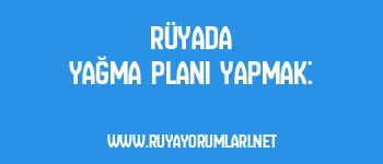 Rüyada Yağma Planı Yapmak:
