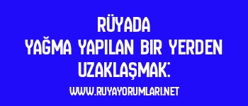 Rüyada Yağma Yapılan Bir Yerden Uzaklaşmak: