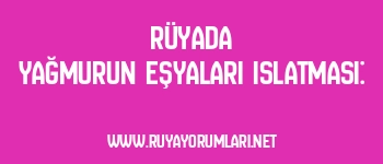 Rüyada Yağmurun Eşyaları Islatması: