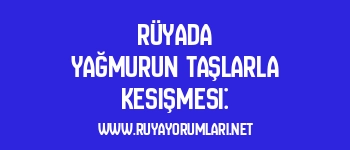 Rüyada Yağmurun Taşlarla Kesişmesi: