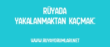 Rüyada Yakalanmaktan Kaçmak: