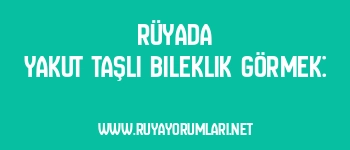 Rüyada Yakut Taşlı Bileklik Görmek: