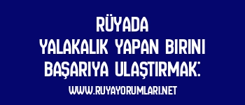 Rüyada Yalakalık Yapan Birini Başarıya Ulaştırmak: