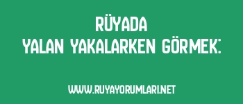 Rüyada Yalan Yakalarken Görmek: