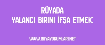 Rüyada Yalancı Birini İfşa Etmek: