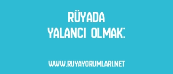 Rüyada Yalancı Olmak: