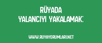 Rüyada Yalancıyı Yakalamak: