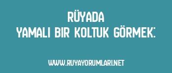 Rüyada Yamalı Bir Koltuk Görmek: