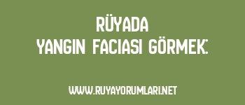 Rüyada Yangın Faciası Görmek: