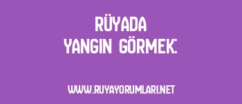 Rüyada Yangın Görmek: