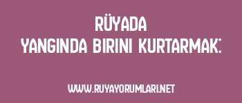 Rüyada Yangında Birini Kurtarmak: