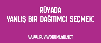 Rüyada Yanlış Bir Dağıtımcı Seçmek: