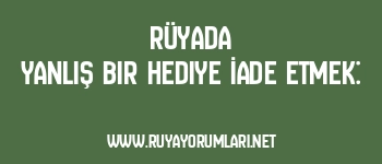 Rüyada Yanlış Bir Hediye İade Etmek: