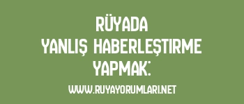 Rüyada Yanlış Haberleştirme Yapmak: