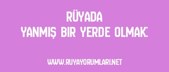 Rüyada Yanmış Bir Yerde Olmak: