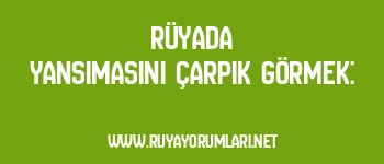 Rüyada Yansımasını Çarpık Görmek: