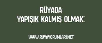 Rüyada Yapışık Kalmış Olmak: