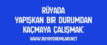 Rüyada Yapışkan Bir Durumdan Kaçmaya Çalışmak: