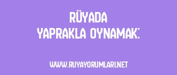 Rüyada Yaprakla Oynamak: