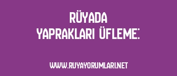 Rüyada Yaprakları Üfleme: