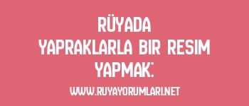 Rüyada Yapraklarla Bir Resim Yapmak: