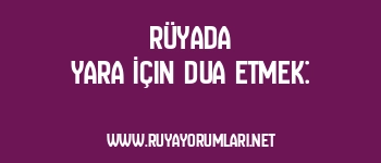 Rüyada Yara İçin Dua Etmek: