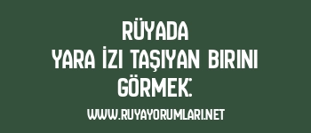 Rüyada Yara İzi Taşıyan Birini Görmek: