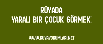 Rüyada Yaralı Bir Çocuk Görmek: