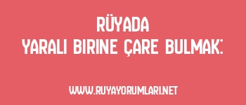 Rüyada Yaralı Birine Çare Bulmak: