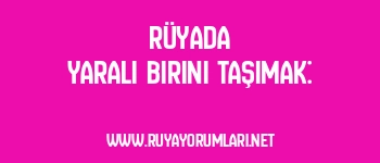 Rüyada Yaralı Birini Taşımak: