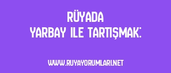 Rüyada Yarbay ile Tartışmak: