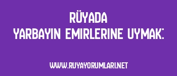 Rüyada Yarbayın Emirlerine Uymak: