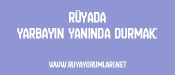 Rüyada Yarbayın Yanında Durmak: