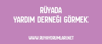 Rüyada Yardım Derneği Görmek: