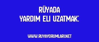 Rüyada Yardım Eli Uzatmak: