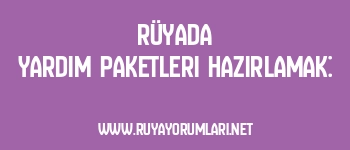 Rüyada Yardım Paketleri Hazırlamak:
