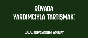 Rüyada Yardımcıyla Tartışmak: