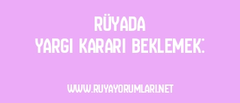 Rüyada Yargı Kararı Beklemek:
