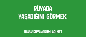 Rüyada Yaşadığını Görmek: