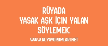 Rüyada Yasak Aşk İçin Yalan Söylemek: