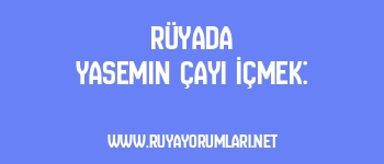 Rüyada Yasemin Çayı İçmek: