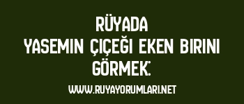Rüyada Yasemin Çiçeği Eken Birini Görmek: