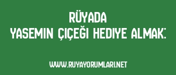 Rüyada Yasemin Çiçeği Hediye Almak: