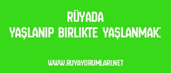 Rüyada Yaşlanıp Birlikte Yaşlanmak: