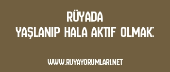 Rüyada Yaşlanıp Hala Aktif Olmak: