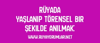 Rüyada Yaşlanıp Törensel Bir Şekilde Anılmak: