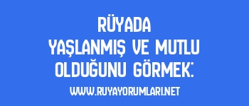 Rüyada Yaşlanmış ve Mutlu Olduğunu Görmek: