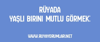 Rüyada Yaşlı Birini Mutlu Görmek: